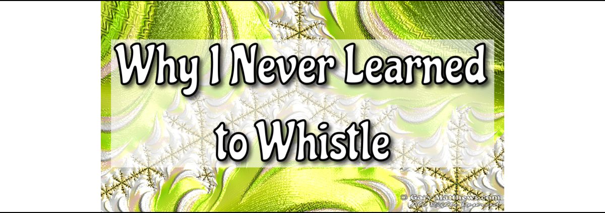 Why I Never Learned to Whistle